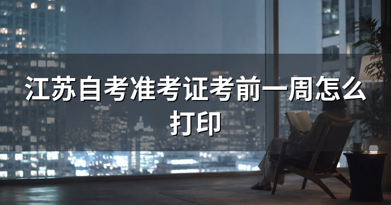 江苏自考准考证考前一周怎么打印