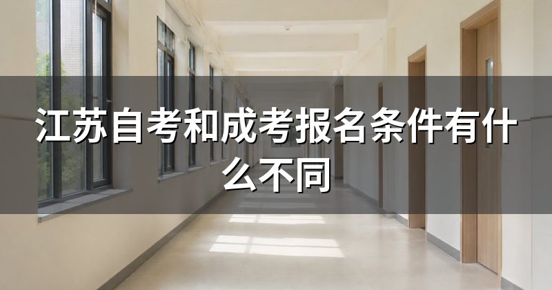 江苏自考和成考报名条件有什么不同