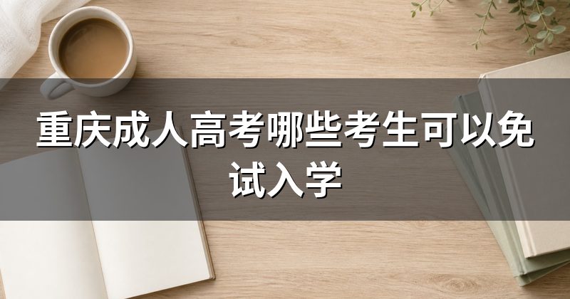 重庆成人高考哪些考生可以免试入学