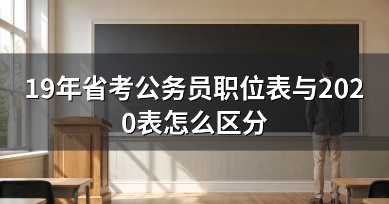 19年省考公务员职位表与2020表怎么区分