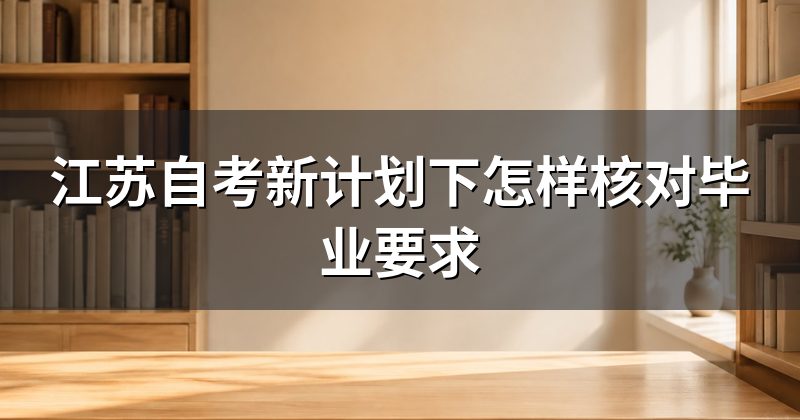 江苏自考新计划下怎样核对毕业要求