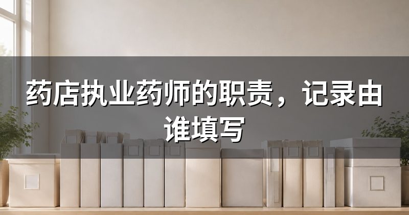 药店执业药师的职责,记录由谁填写