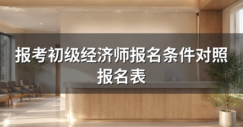 报考初级经济师报名条件对照报名表