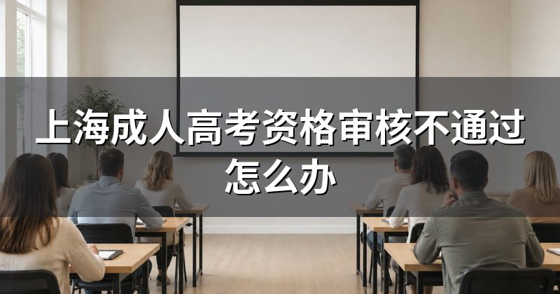 上海成人高考资格审核不通过怎么办