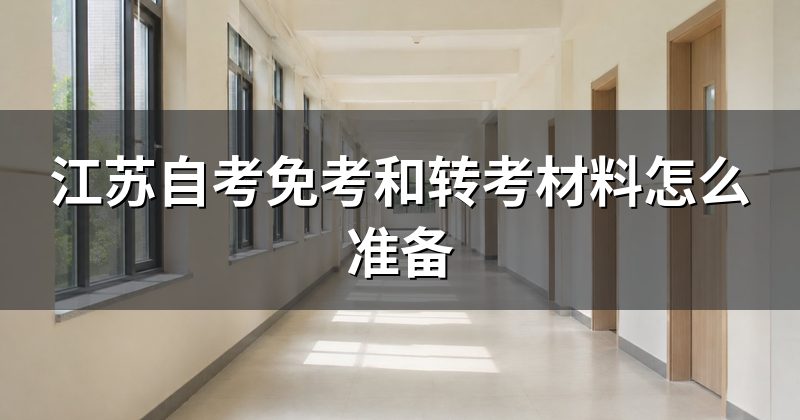 江苏自考免考和转考材料怎么准备