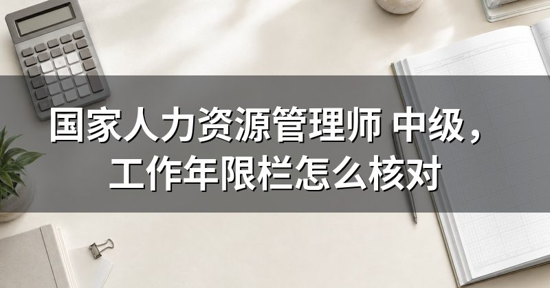 国家人力资源管理师 中级,工作年限栏怎么核对