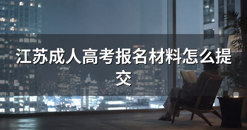 江苏成人高考报名材料怎么提交