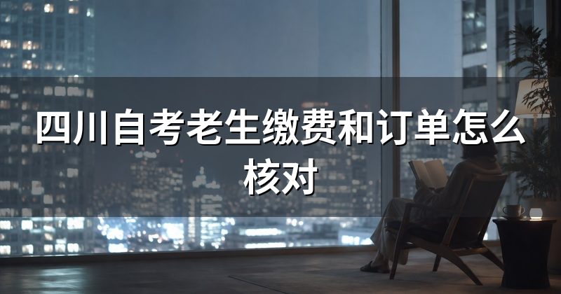 四川自考老生缴费和订单怎么核对