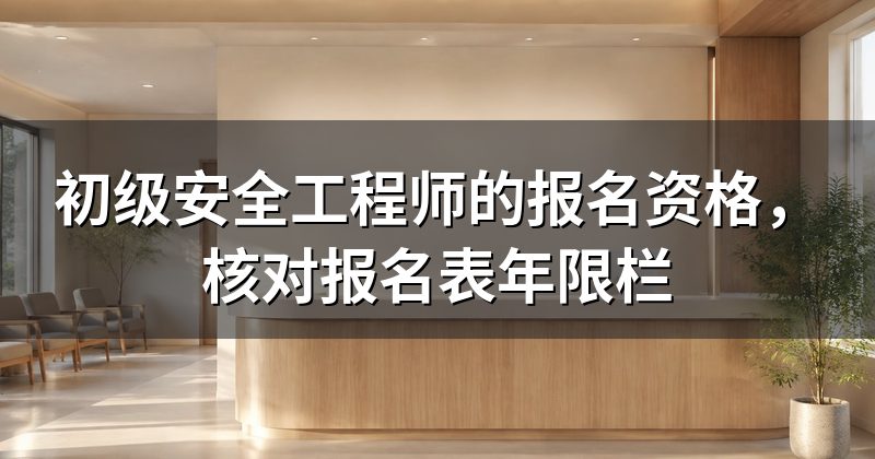 初级安全工程师的报名资格，核对报名表年限栏