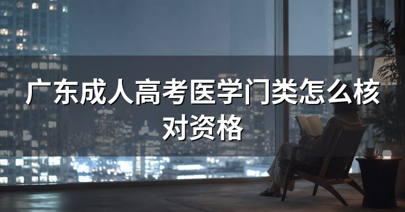 广东成人高考医学门类怎么核对资格