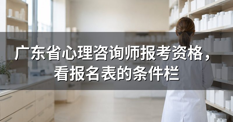 广东省心理咨询师报考资格,看报名表的条件栏