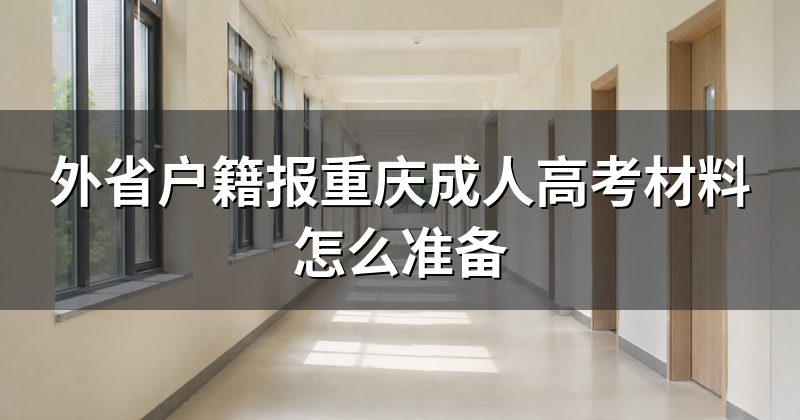 外省户籍报重庆成人高考材料怎么准备