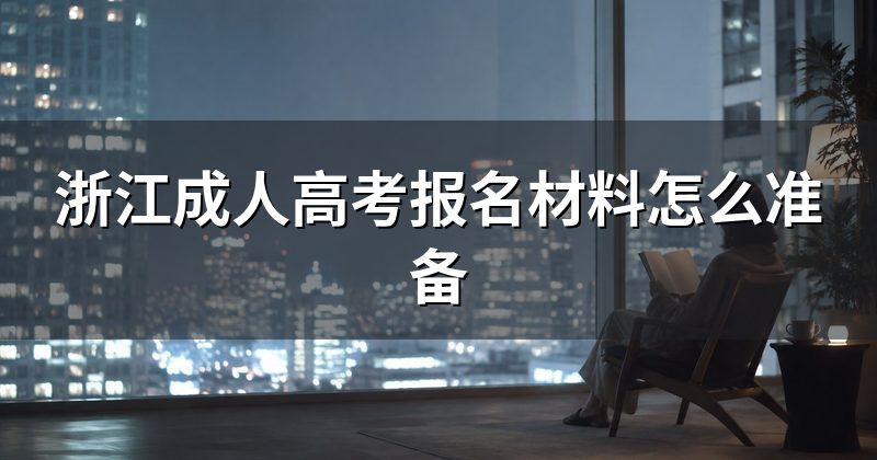浙江成人高考报名材料怎么准备