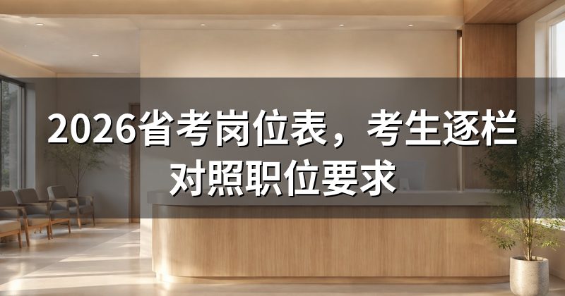 2026省考岗位表,考生逐栏对照职位要求