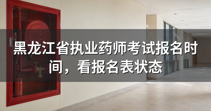 黑龙江省执业药师考试报名时间,看报名表状态