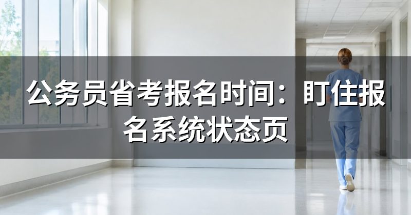 公务员省考报名时间：盯住报名系统状态页