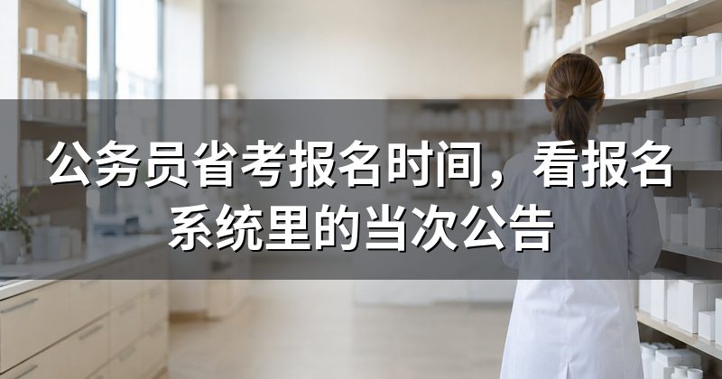 公务员省考报名时间，看报名系统里的当次公告