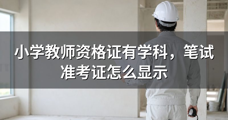 小学教师资格证有学科,笔试准考证怎么显示