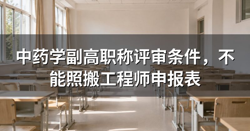 中药学副高职称评审条件,不能照搬工程师申报表