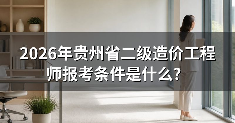2026年贵州省二级造价工程师报考条件是什么？