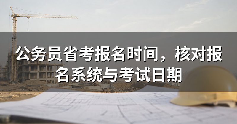公务员省考报名时间,核对报名系统与考试日期
