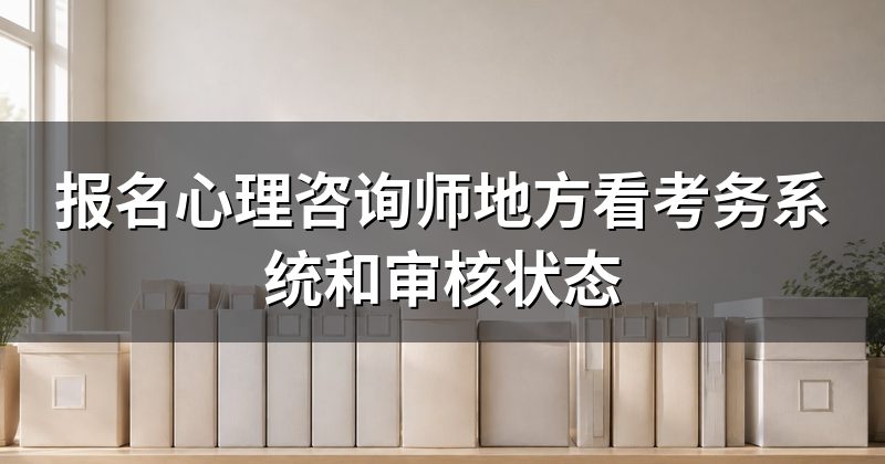 报名心理咨询师地方看考务系统和审核状态