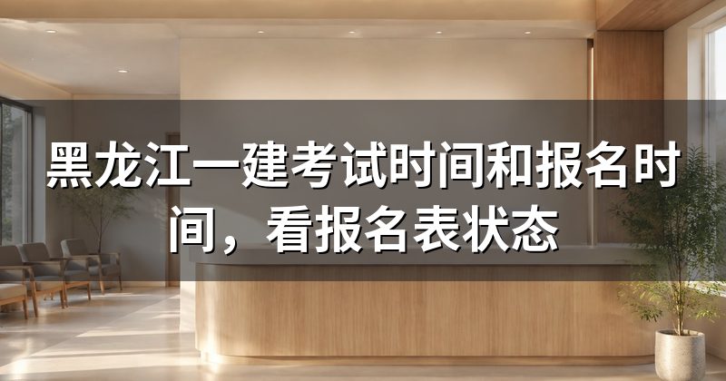 黑龙江一建考试时间和报名时间,看报名表状态
