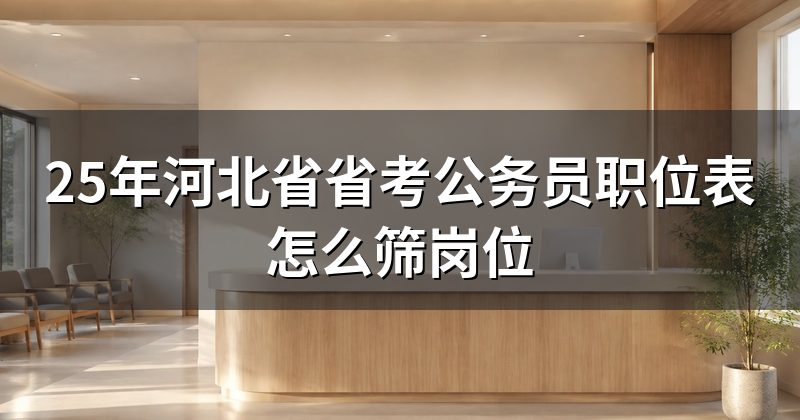 25年河北省省考公务员职位表怎么筛岗位