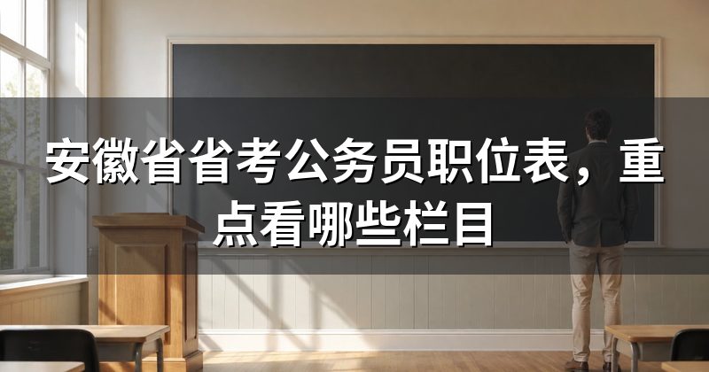 安徽省省考公务员职位表，重点看哪些栏目