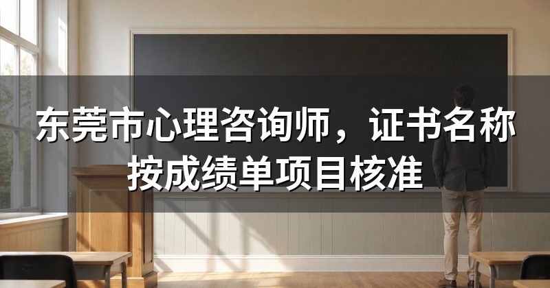 东莞市心理咨询师,证书名称按成绩单项目核准