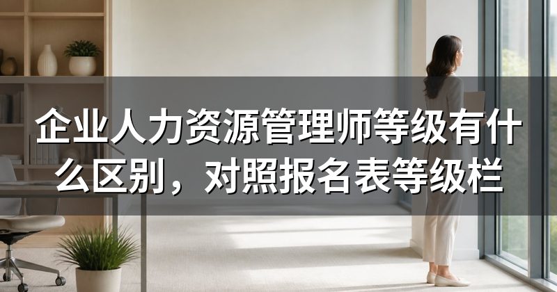 企业人力资源管理师等级有什么区别,对照报名表等级栏