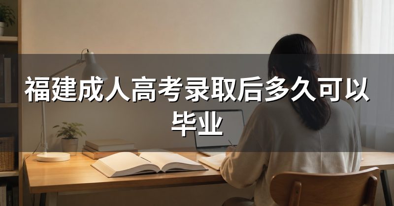 福建成人高考录取后多久可以毕业