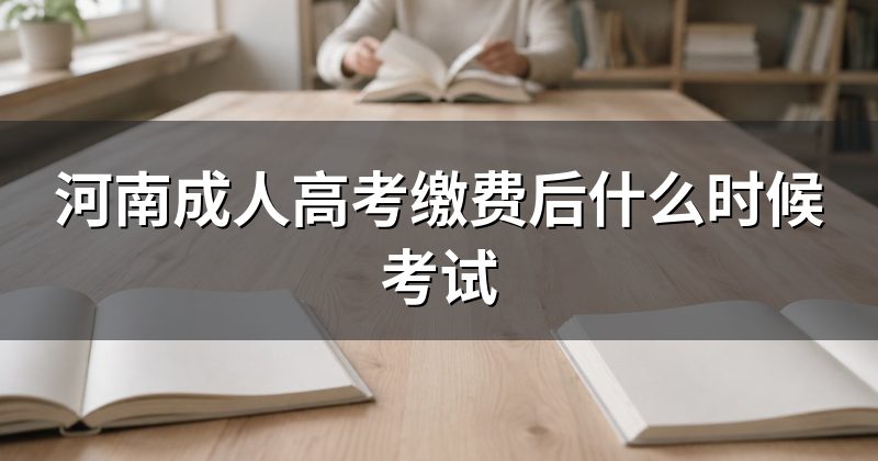 河南成人高考缴费后什么时候考试