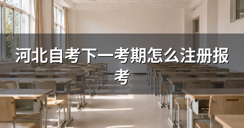 河北自考下一考期怎么注册报考