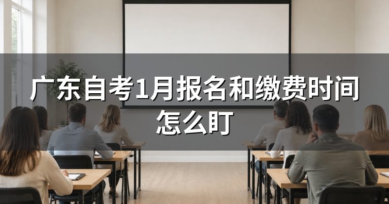 广东自考1月报名和缴费时间怎么盯