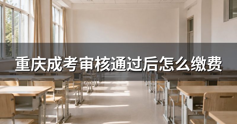 重庆成考审核通过后怎么缴费