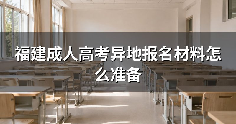 福建成人高考异地报名材料怎么准备