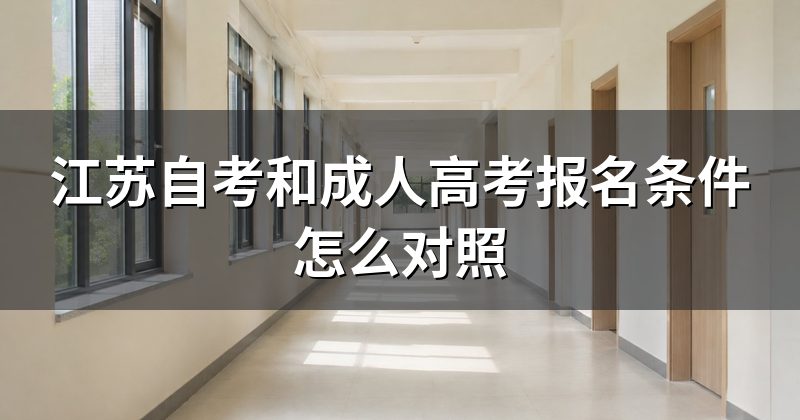 江苏自考和成人高考报名条件怎么对照