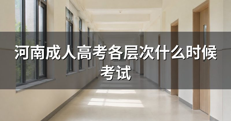 河南成人高考各层次什么时候考试