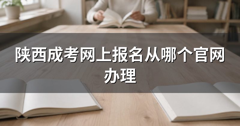 陕西成考网上报名从哪个官网办理