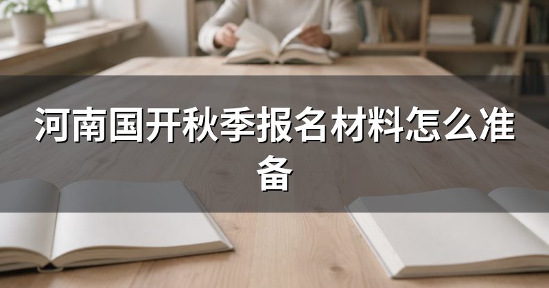 河南国开秋季报名材料怎么准备