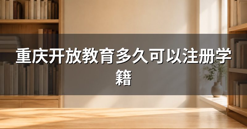 重庆开放教育多久可以注册学籍