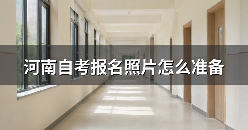 河南自考报名照片怎么准备