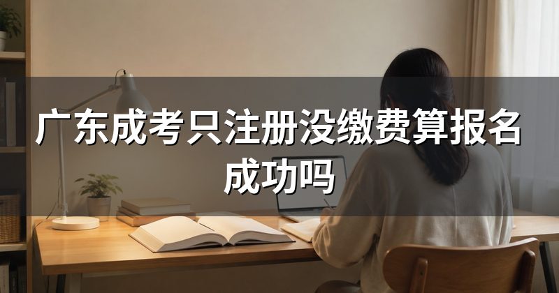 广东成考只注册没缴费算报名成功吗