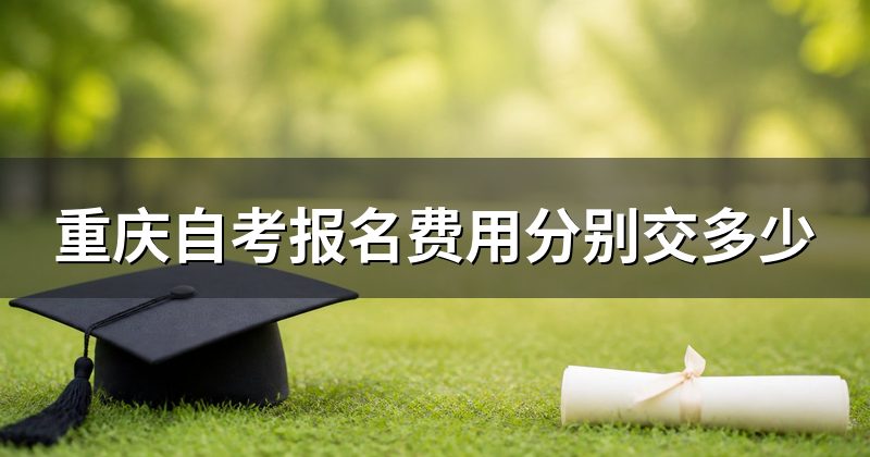 重庆自考报名费用分别交多少