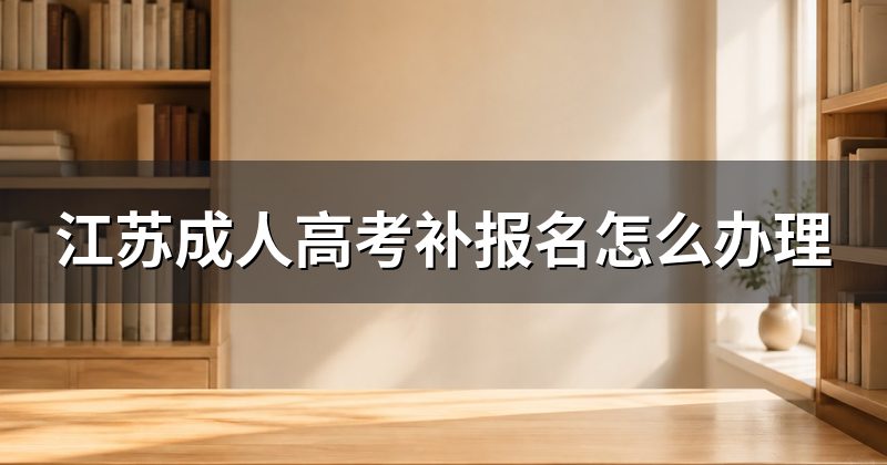 江苏成人高考补报名怎么办理