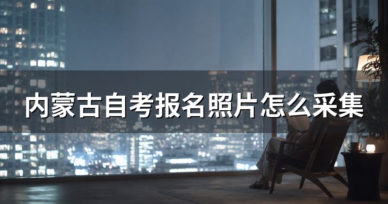 内蒙古自考报名照片怎么采集