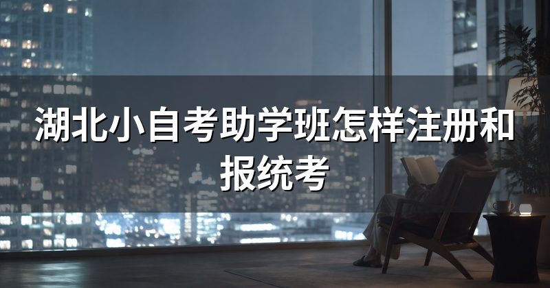 湖北小自考助学班怎样注册和报统考