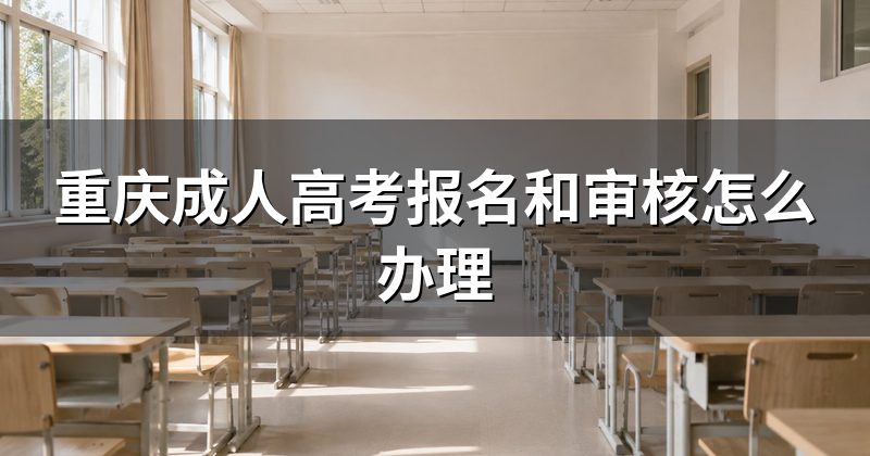 重庆成人高考报名和审核怎么办理