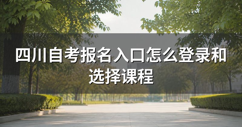 四川自考报名入口怎么登录和选择课程